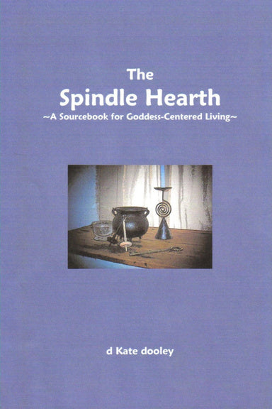 The Spindle Hearth (A Sourcebook for Goddess-Centred Living) - d Kate dooley