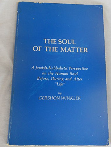 The Soul of the Matter: A Jewish-Kabbalistic Perspective on the Human Soul Before, During, and After Life