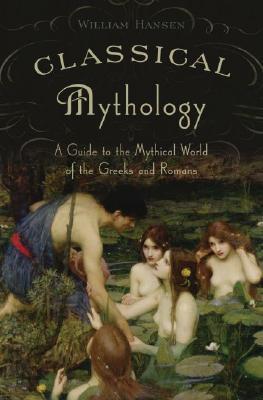 Classical Mythology (A Guide to the Mythical World of the Greeks and Romans) - William Hansen
