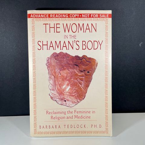 The Woman in the Shaman's Body (Reclaiming the Feminine in Religion and Medicine) - Barbara Tedlock, PhD (ADVANCE READING COPY EDITION)