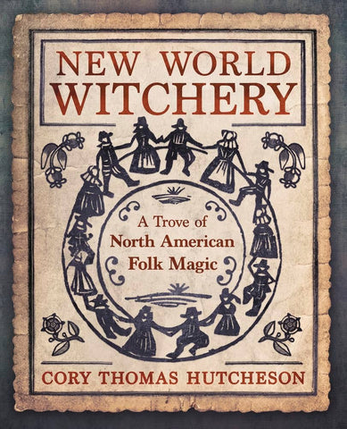 New World Witchery (A Trove of North American Folk Magic) - Cory Thomas Hutcheson