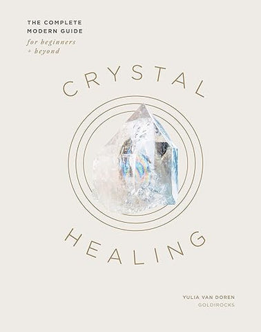 Crystal Healing: The Complete Modern Guide For Beginner's + Beyond - Yulia Van Doren