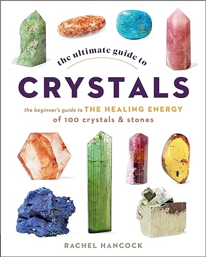 The Ultimate Guide to Crystals: The Beginner's Guide to The Healing Energy of 100 Crystals & Stones - Rachel Hancock