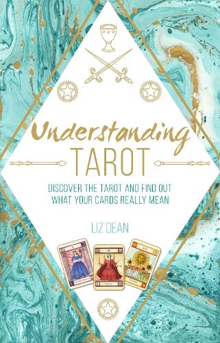 Understanding Tarot (Discover the Tarot and Find Out What Your Cards Really Mean) - Liz Dean