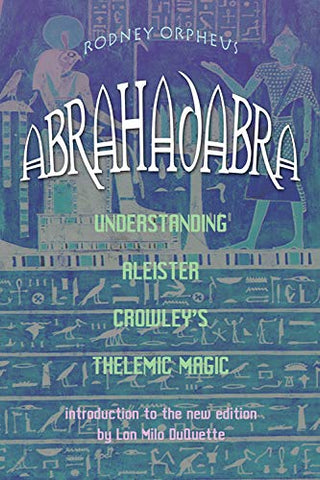 Abrahadabra: Understanding Aleister Crowley's Thelemic Magic