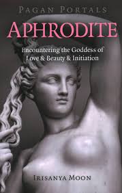 Aphrodite (Encountering the Goddess of Love & Beauty & Initiation) - Irisanya Moon