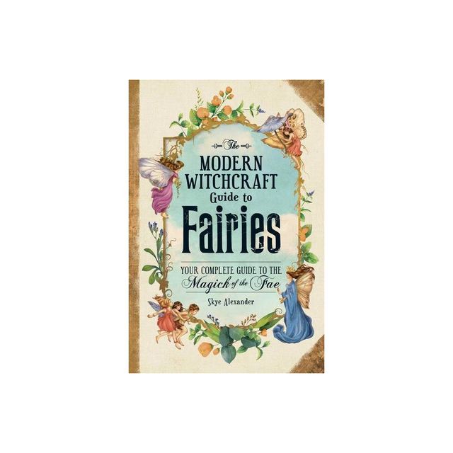 Modern Witchcraft Guide to Fairies (Your Complete Guide to the Magick of the Fae) - Skye Alexander