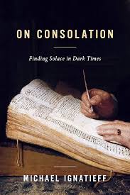 On Consolation (Finding Solace in Dark Times) - Michael Ignatieff