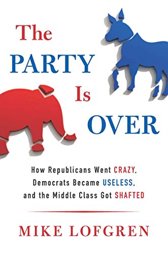 The Party Is Over: How Republicans Went Crazy, Democrats Became Useless, and the Middle Class Got S hafted